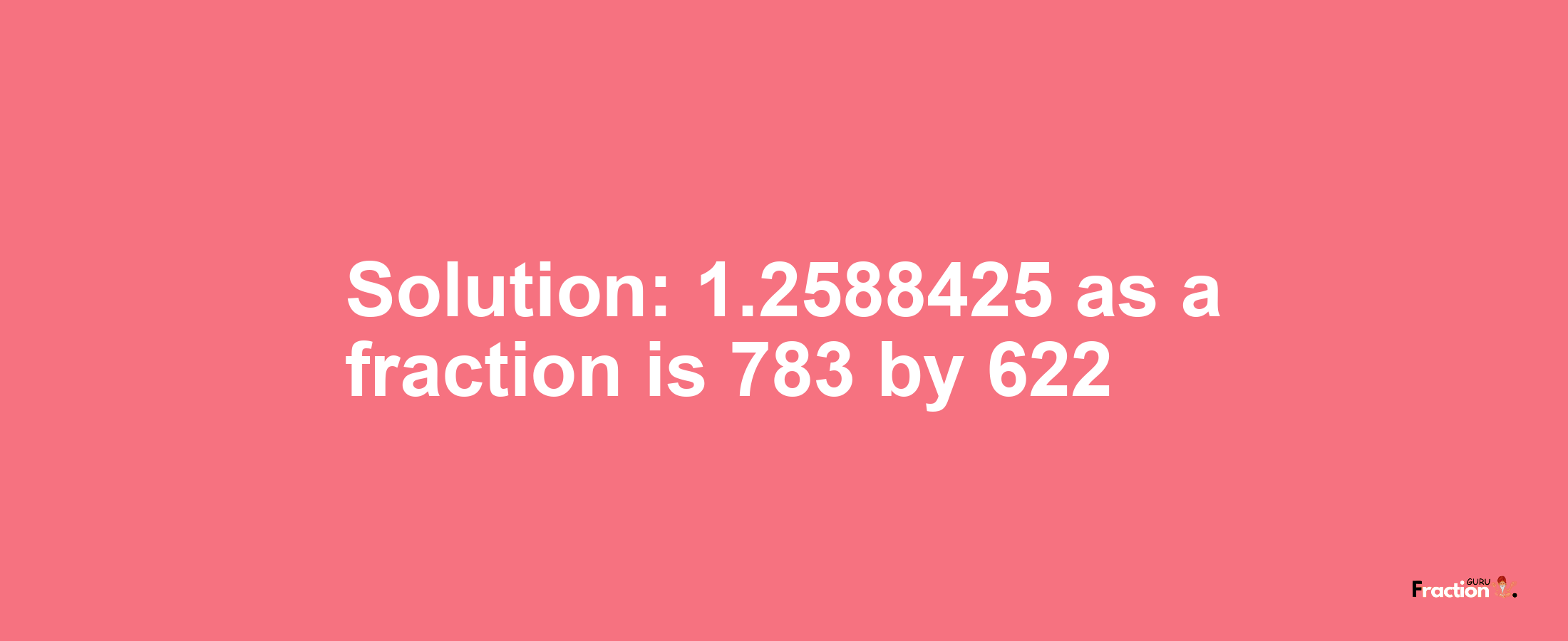 Solution:1.2588425 as a fraction is 783/622